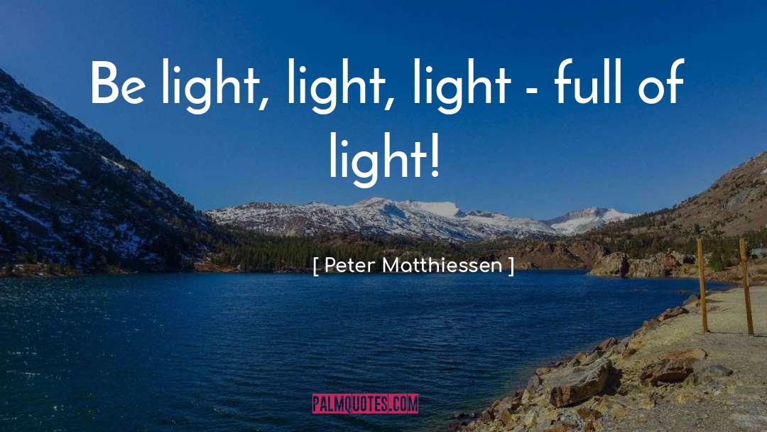 Peter Matthiessen Quotes: Be light, light, light -