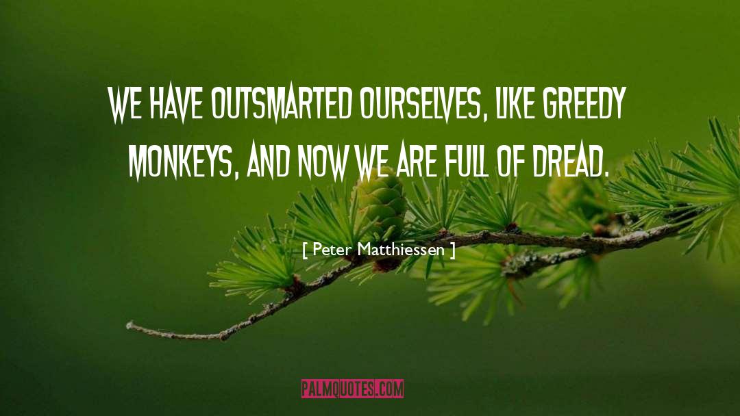 Peter Matthiessen Quotes: We have outsmarted ourselves, like