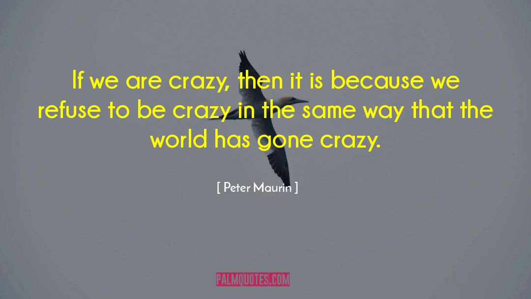 Peter Maurin Quotes: If we are crazy, then
