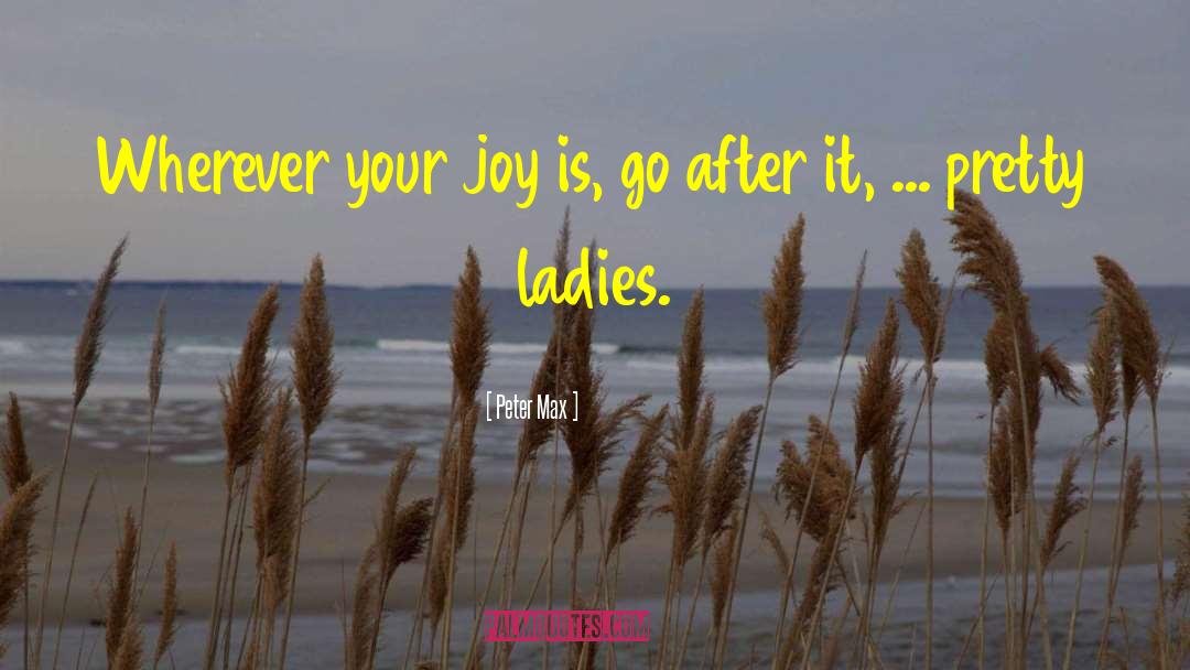 Peter Max Quotes: Wherever your joy is, go