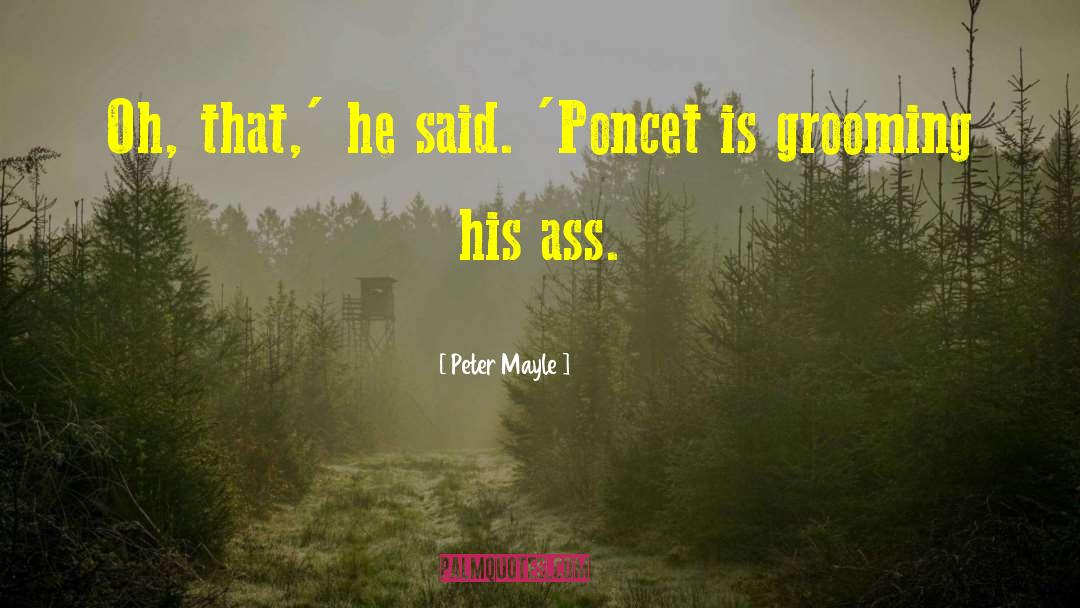 Peter Mayle Quotes: Oh, that,' he said. 'Poncet