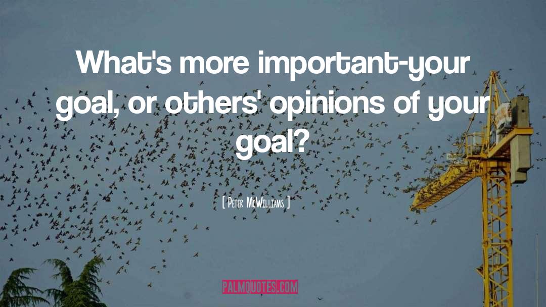 Peter McWilliams Quotes: What's more important-your goal, or