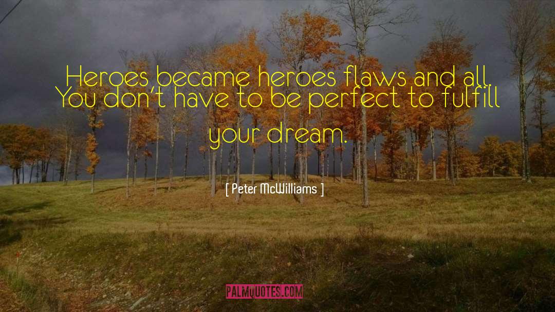 Peter McWilliams Quotes: Heroes became heroes flaws and