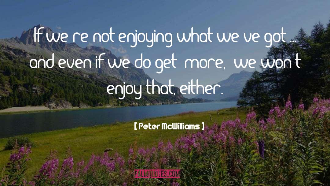 Peter McWilliams Quotes: If we're not enjoying what