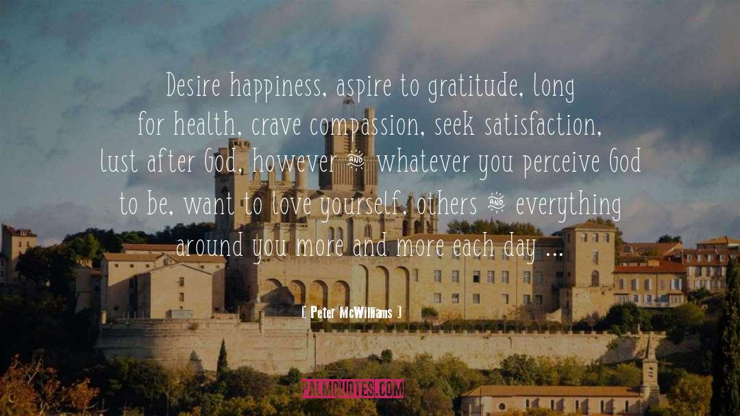 Peter McWilliams Quotes: Desire happiness, aspire to gratitude,