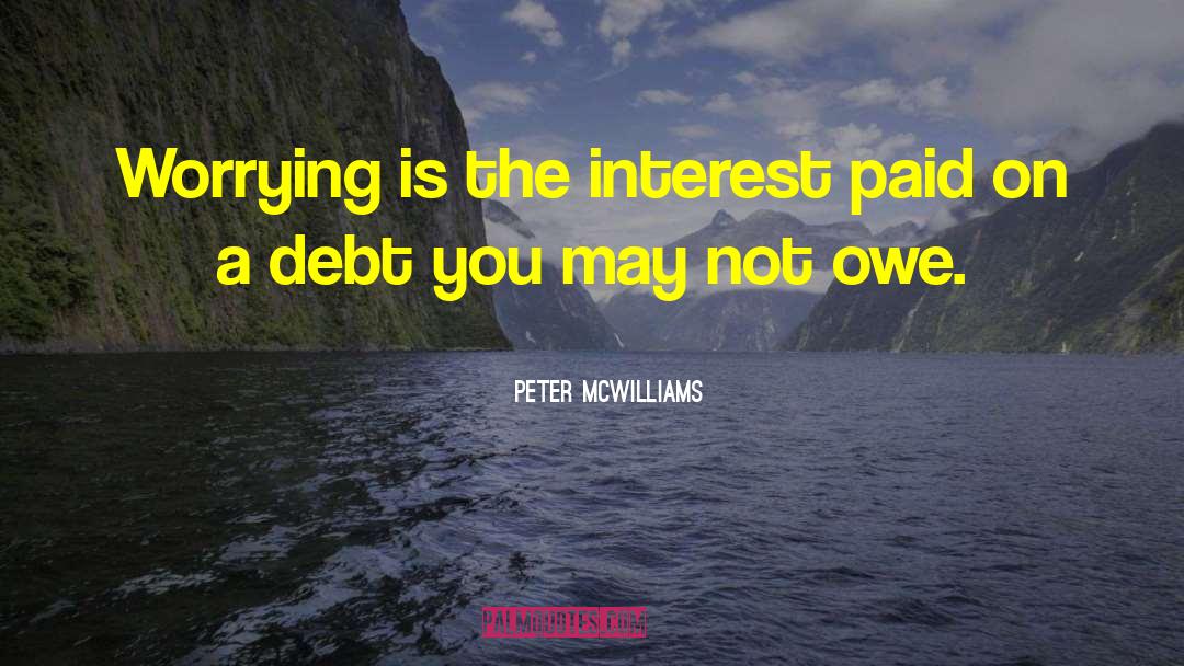 Peter McWilliams Quotes: Worrying is the interest paid