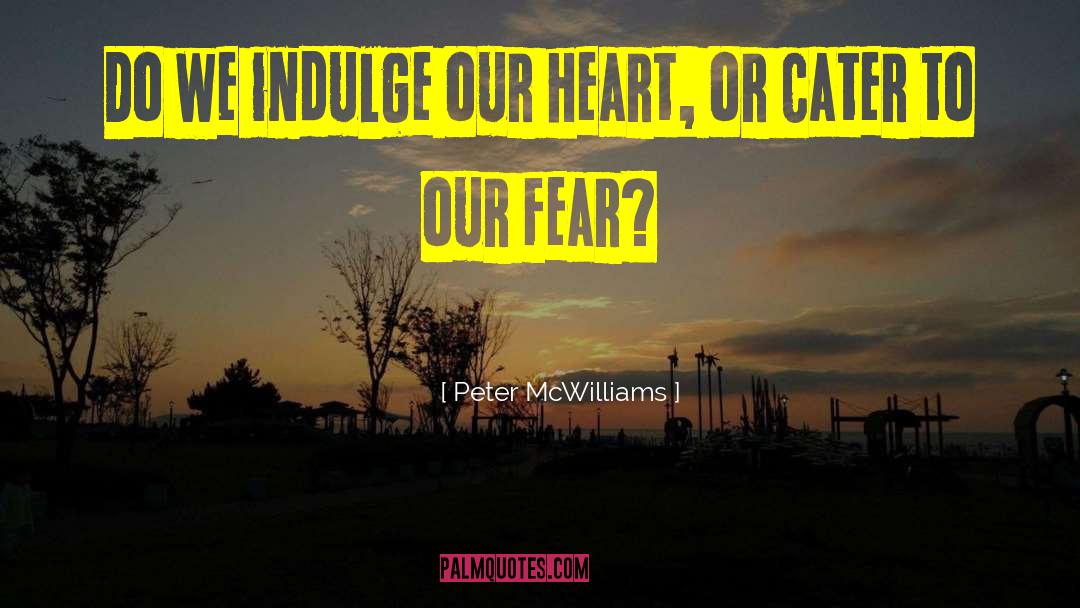 Peter McWilliams Quotes: Do we indulge our heart,