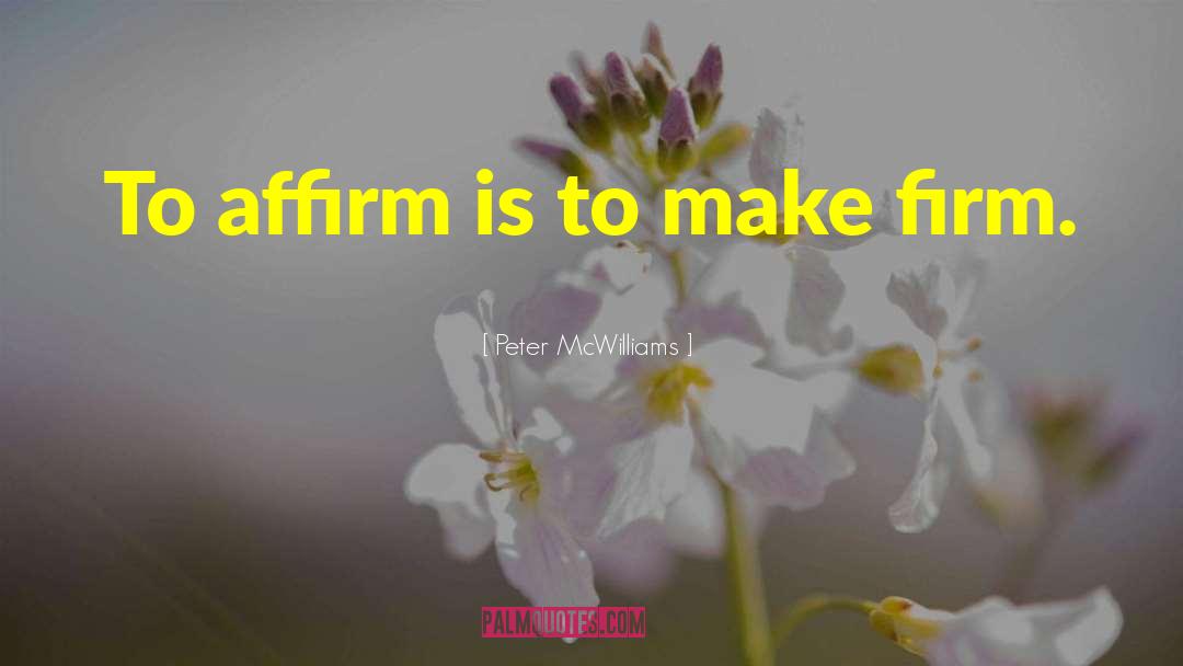 Peter McWilliams Quotes: To affirm is to make