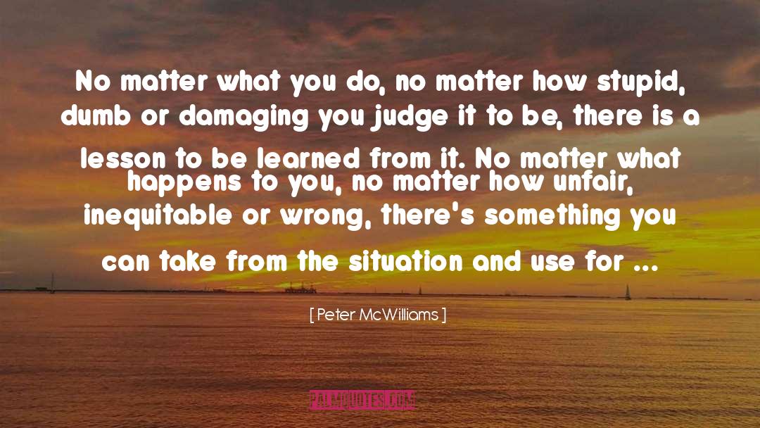 Peter McWilliams Quotes: No matter what you do,