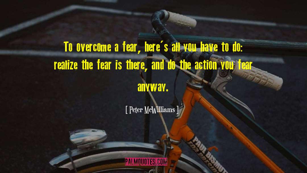 Peter McWilliams Quotes: To overcome a fear, here's