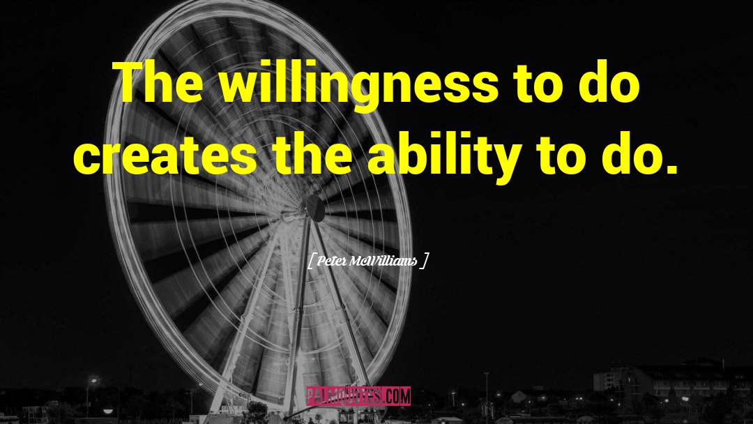 Peter McWilliams Quotes: The willingness to do creates