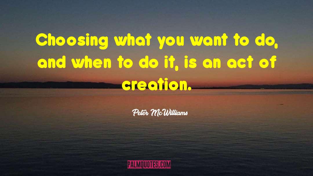 Peter McWilliams Quotes: Choosing what you want to