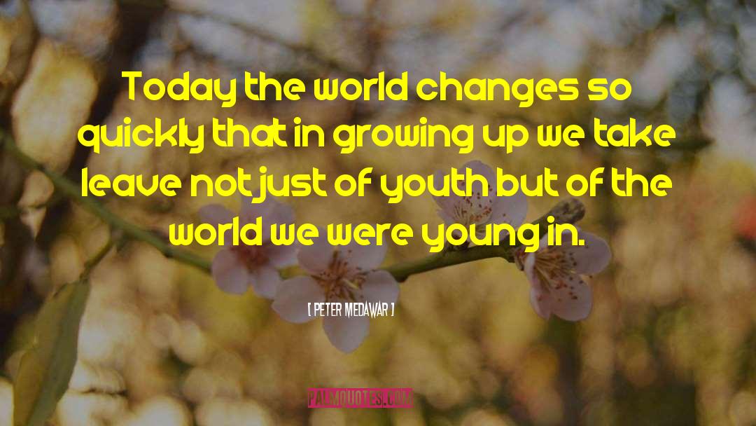 Peter Medawar Quotes: Today the world changes so