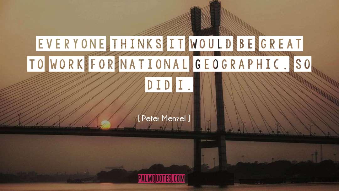 Peter Menzel Quotes: Everyone thinks it would be