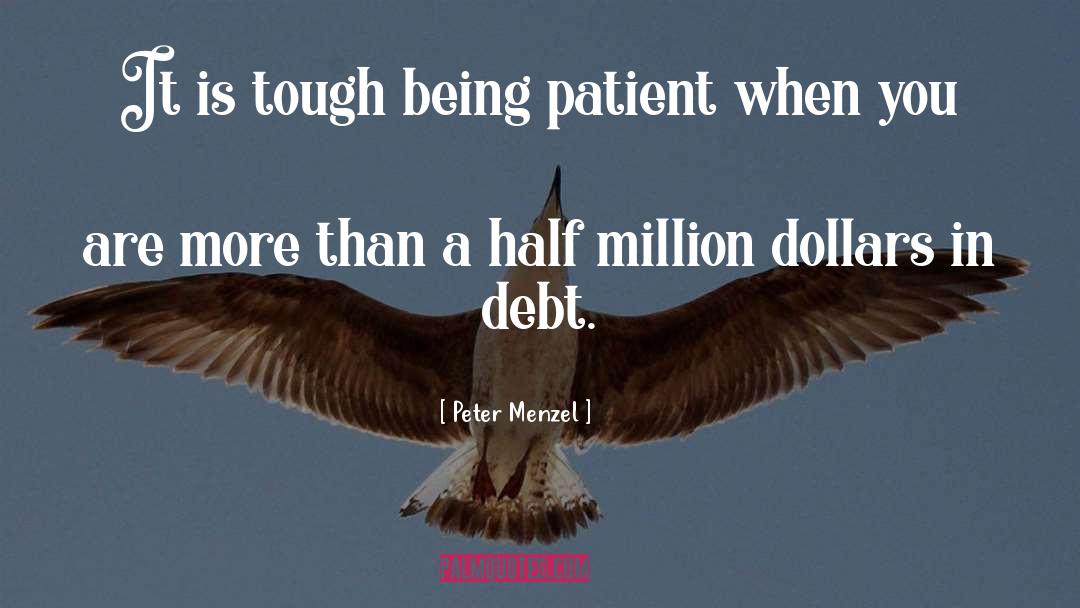 Peter Menzel Quotes: It is tough being patient