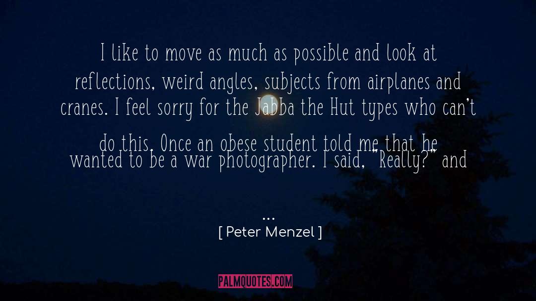 Peter Menzel Quotes: I like to move as