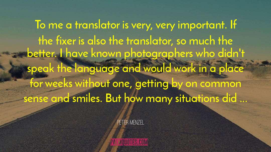 Peter Menzel Quotes: To me a translator is