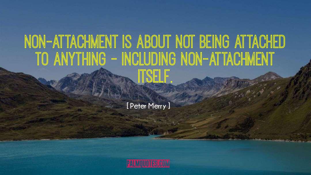 Peter Merry Quotes: Non-attachment is about not being