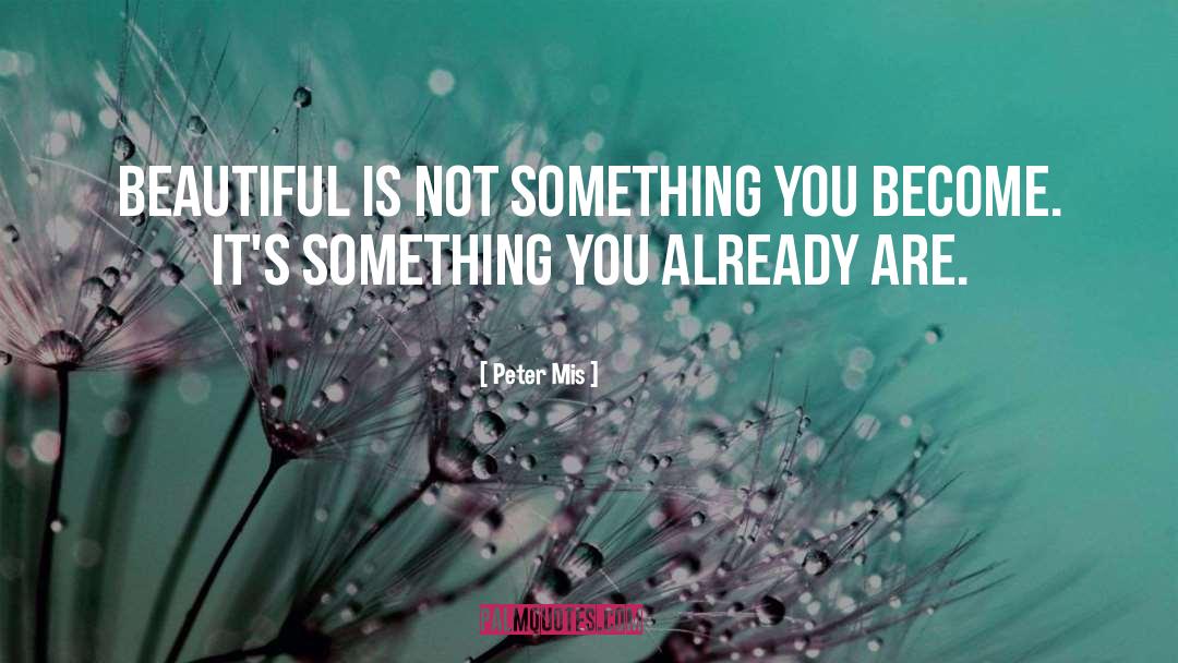 Peter Mis Quotes: Beautiful is not something you
