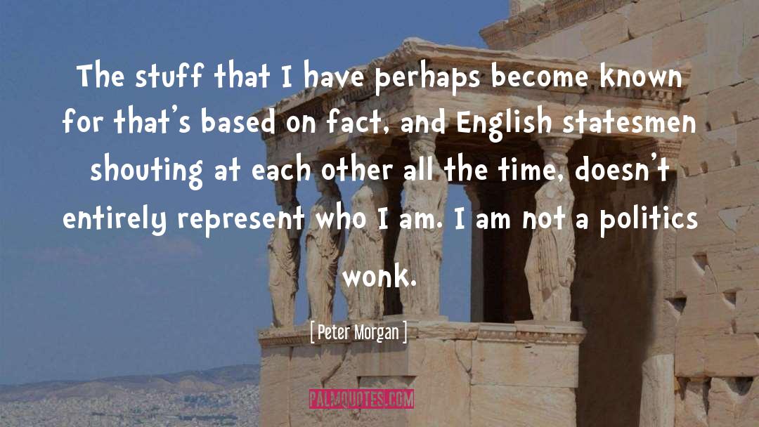 Peter Morgan Quotes: The stuff that I have