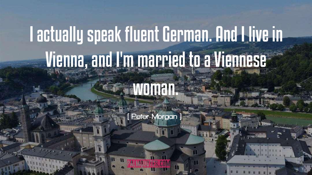 Peter Morgan Quotes: I actually speak fluent German.