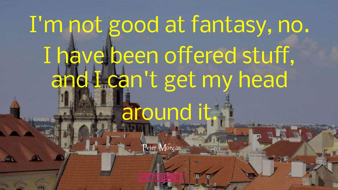 Peter Morgan Quotes: I'm not good at fantasy,