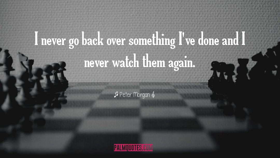 Peter Morgan Quotes: I never go back over