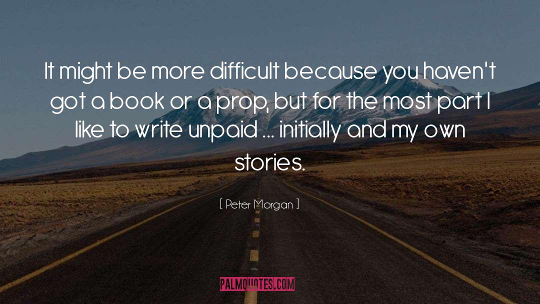 Peter Morgan Quotes: It might be more difficult