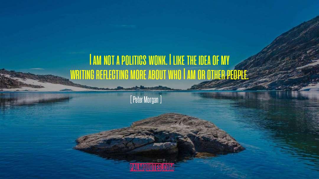 Peter Morgan Quotes: I am not a politics