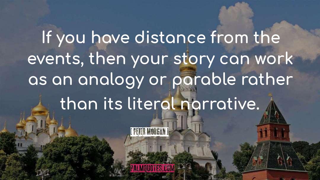 Peter Morgan Quotes: If you have distance from