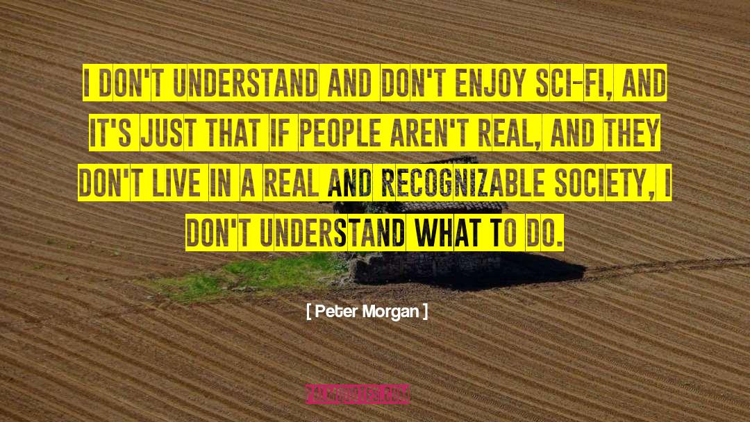 Peter Morgan Quotes: I don't understand and don't