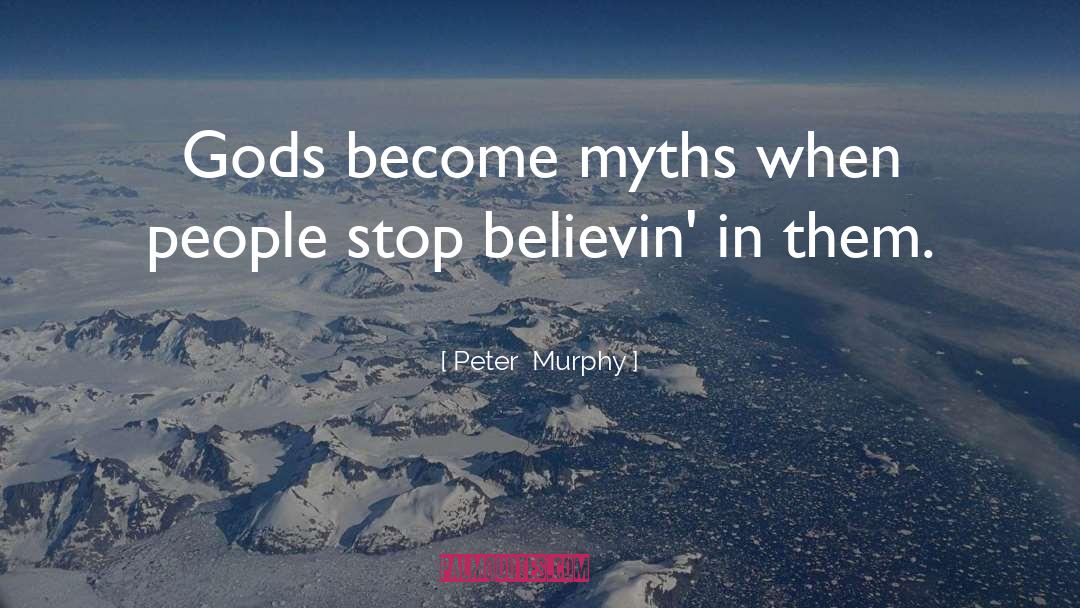 Peter Murphy Quotes: Gods become myths when people