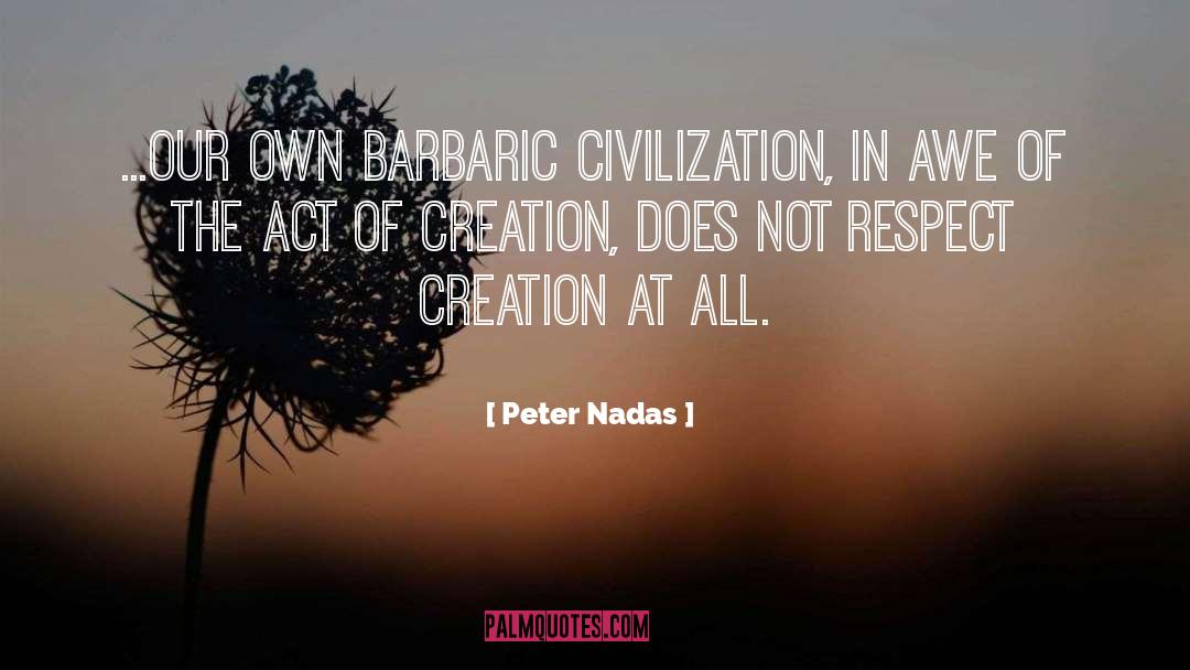 Peter Nadas Quotes: ...our own barbaric civilization, in