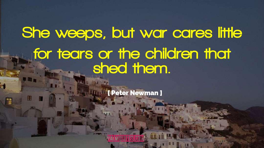Peter Newman Quotes: She weeps, but war cares
