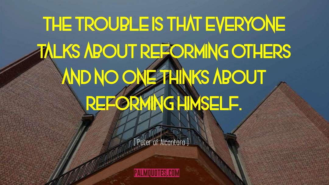 Peter Of Alcantara Quotes: The trouble is that everyone