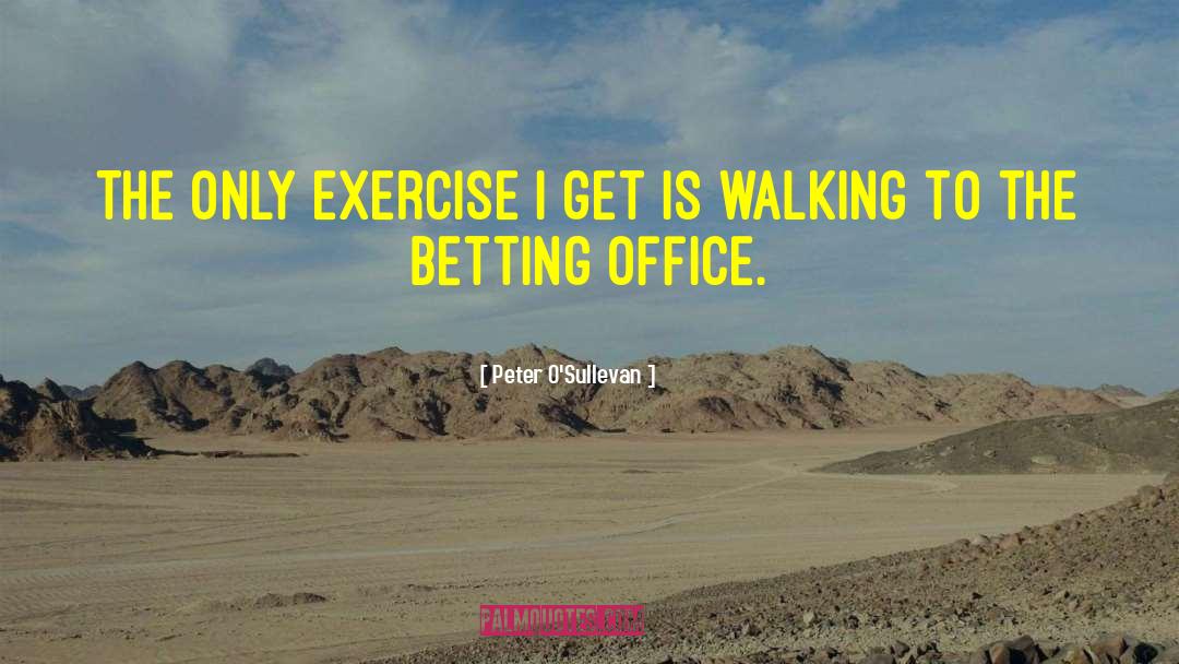 Peter O'Sullevan Quotes: The only exercise I get
