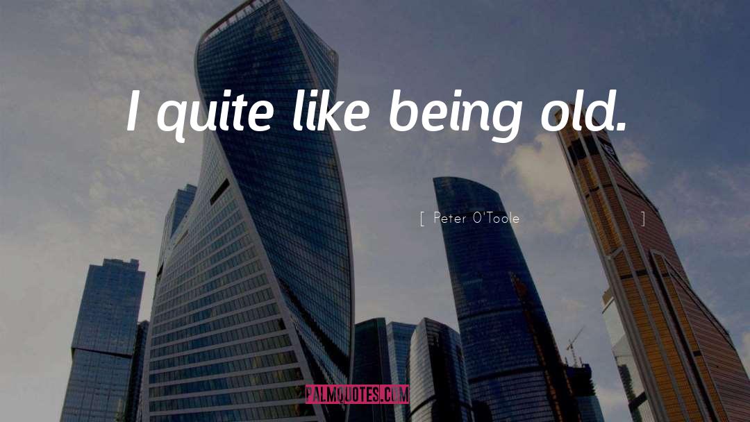 Peter O'Toole Quotes: I quite like being old.