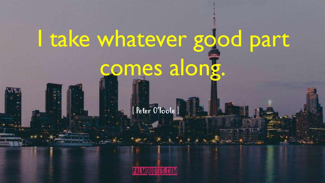 Peter O'Toole Quotes: I take whatever good part
