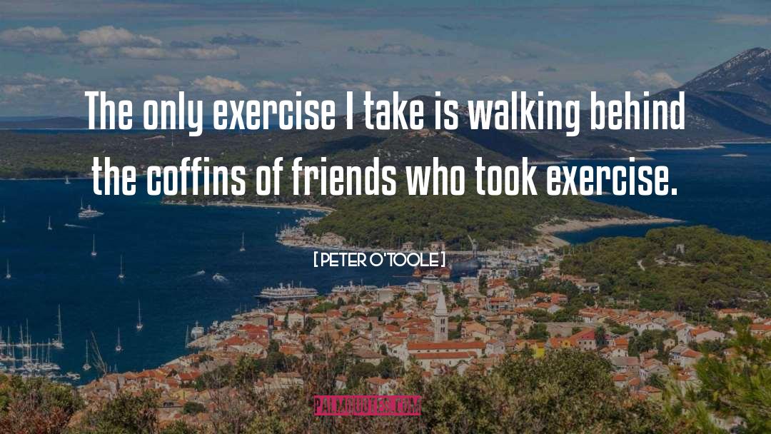 Peter O'Toole Quotes: The only exercise I take