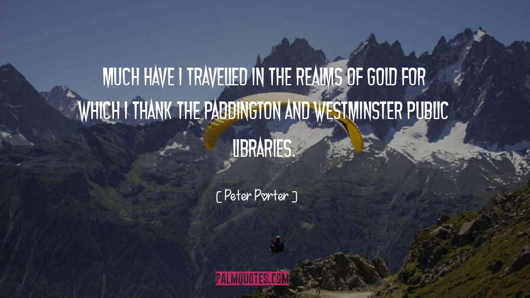 Peter Porter Quotes: Much have I travelled in