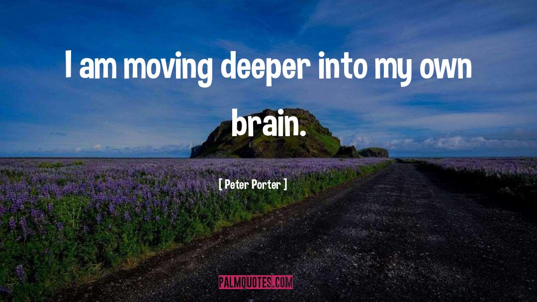 Peter Porter Quotes: I am moving deeper into