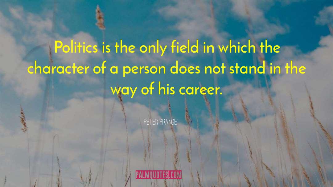 Peter Prange Quotes: Politics is the only field