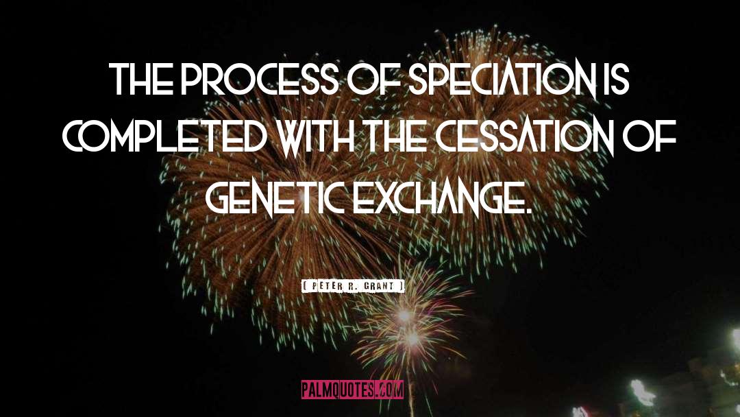 Peter R. Grant Quotes: The process of speciation is