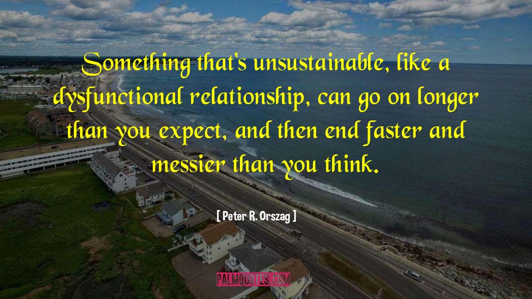 Peter R. Orszag Quotes: Something that's unsustainable, like a