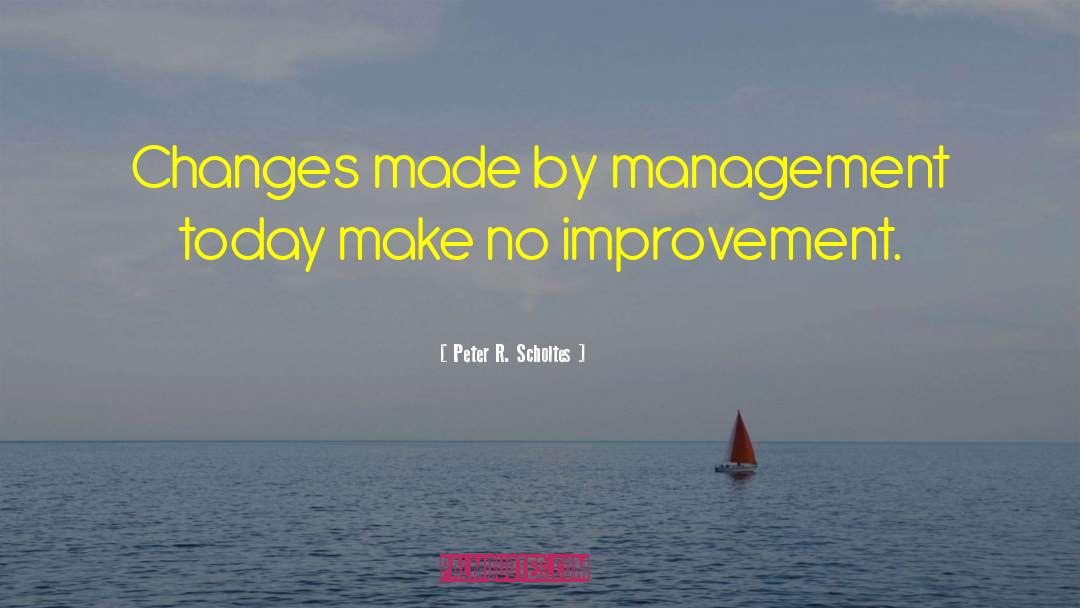 Peter R. Scholtes Quotes: Changes made by management today