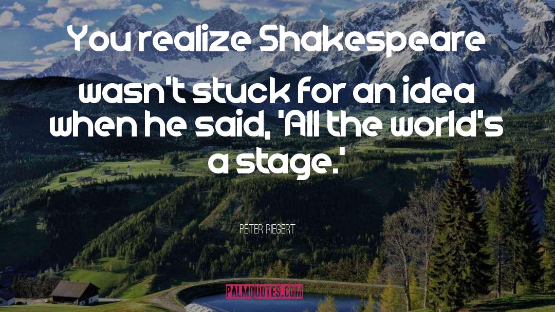 Peter Riegert Quotes: You realize Shakespeare wasn't stuck