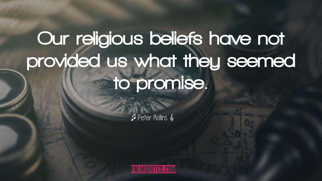 Peter Rollins Quotes: Our religious beliefs have not