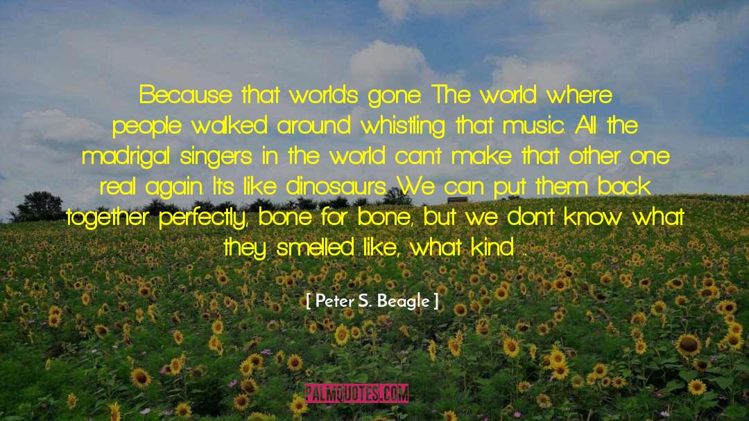 Peter S. Beagle Quotes: Because that world's gone. The