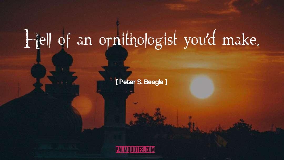 Peter S. Beagle Quotes: Hell of an ornithologist you'd