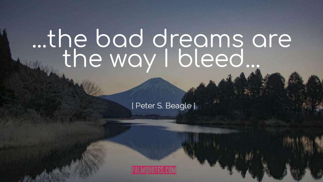 Peter S. Beagle Quotes: ...the bad dreams are the